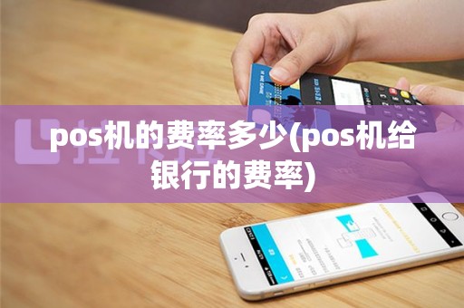 pos机的费率多少(pos机给银行的费率)