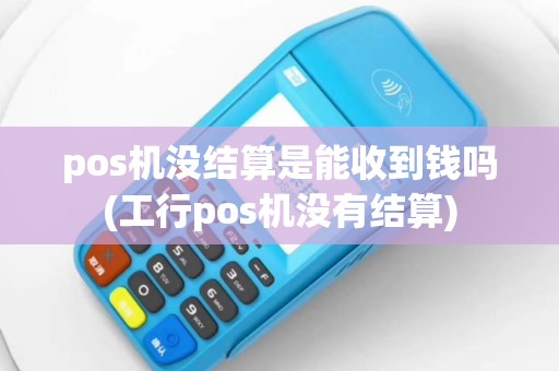 pos机没结算是能收到钱吗(工行pos机没有结算)