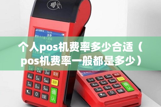 个人pos机费率多少合适（pos机费率一般都是多少）