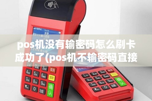 pos机没有输密码怎么刷卡成功了(pos机不输密码直接出单)