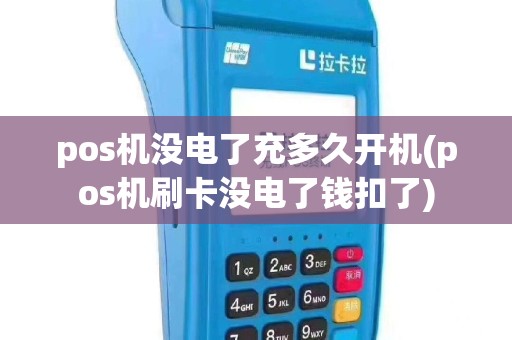 pos机没电了充多久开机(pos机刷卡没电了钱扣了)