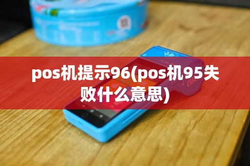 pos机提示96(pos机95失败什么意思)