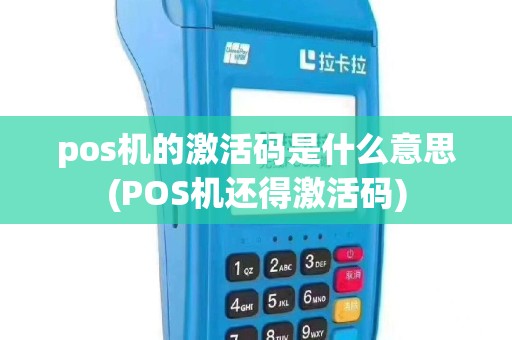 pos机的激活码是什么意思(POS机还得激活码)