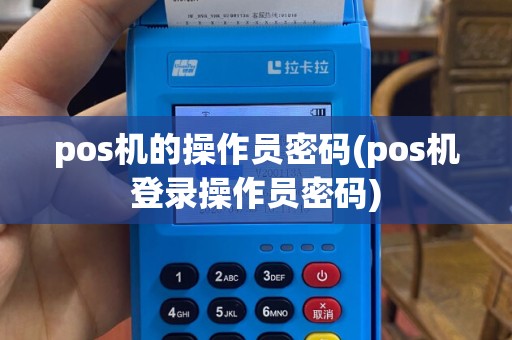 pos机的操作员密码(pos机登录操作员密码)