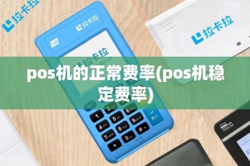 pos机的正常费率(pos机稳定费率)