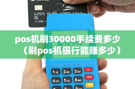 pos机刷30000手续费多少（刷pos机银行能赚多少）