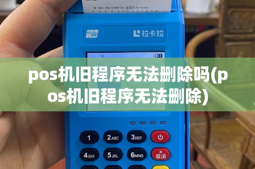 pos机旧程序无法删除吗(pos机旧程序无法删除)
