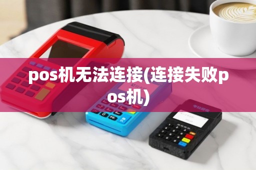pos机无法连接(连接失败pos机)
