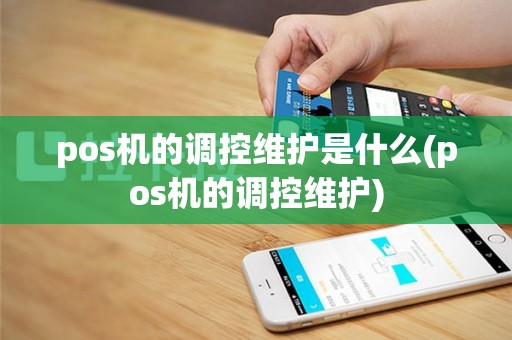pos机的调控维护是什么(pos机的调控维护)
