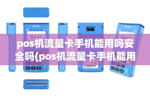 pos机流量卡手机能用吗安全吗(pos机流量卡手机能用吗)