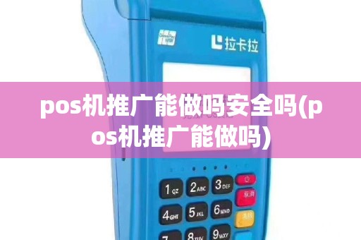 pos机推广能做吗安全吗(pos机推广能做吗)