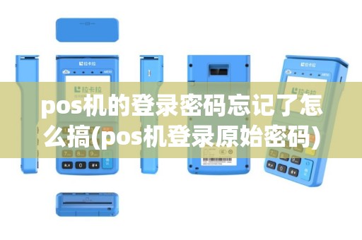 pos机的登录密码忘记了怎么搞(pos机登录原始密码)