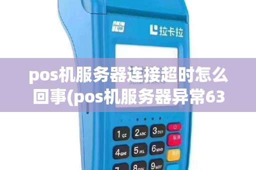 pos机服务器连接超时怎么回事(pos机服务器异常63)