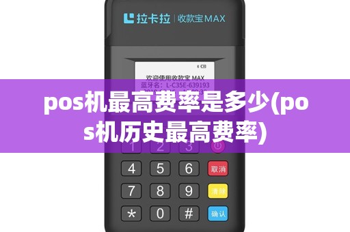 pos机最高费率是多少(pos机历史最高费率)