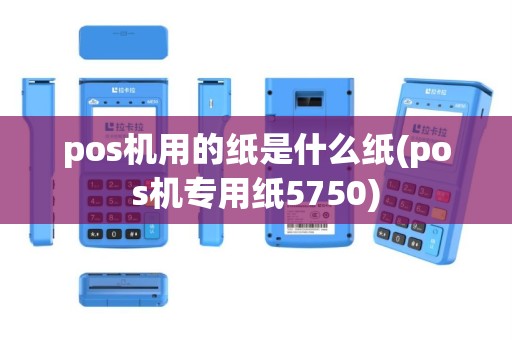 pos机用的纸是什么纸(pos机专用纸5750)