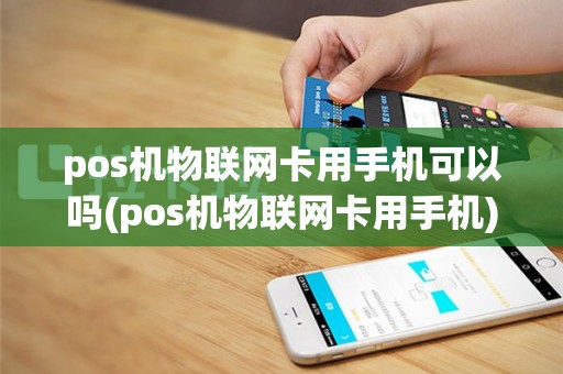 pos机物联网卡用手机可以吗(pos机物联网卡用手机)