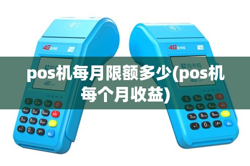 pos机每月限额多少(pos机每个月收益)