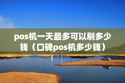 pos机一天最多可以刷多少钱（口碑pos机多少钱）