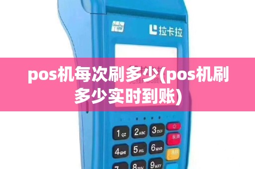 pos机每次刷多少(pos机刷多少实时到账)