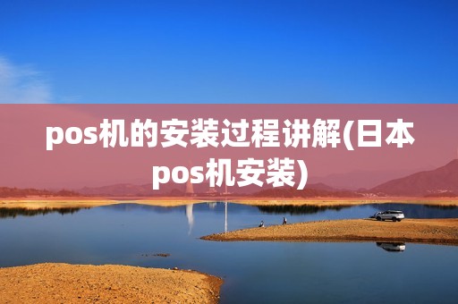 pos机的安装过程讲解(日本pos机安装)