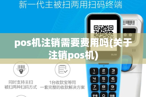 pos机注销需要费用吗(关于注销pos机)