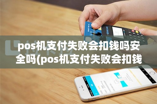 pos机支付失败会扣钱吗安全吗(pos机支付失败会扣钱吗)