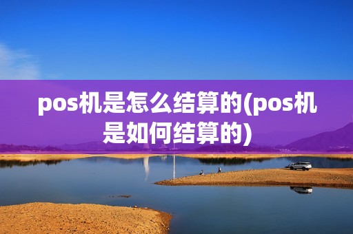 pos机是怎么结算的(pos机是如何结算的)