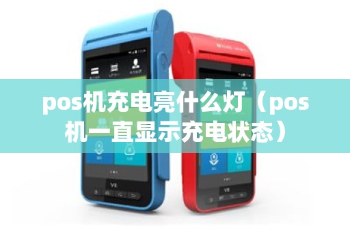 pos机充电亮什么灯（pos机一直显示充电状态）