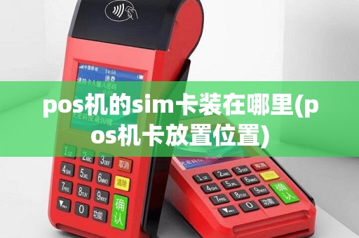 pos机的sim卡装在哪里(pos机卡放置位置)