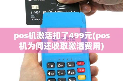 pos机激活扣了499元(pos机为何还收取激活费用)