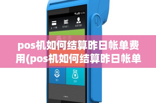 pos机如何结算昨日帐单费用(pos机如何结算昨日帐单)