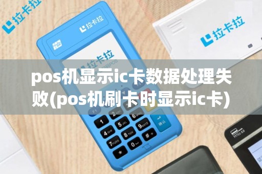 pos机显示ic卡数据处理失败(pos机刷卡时显示ic卡)
