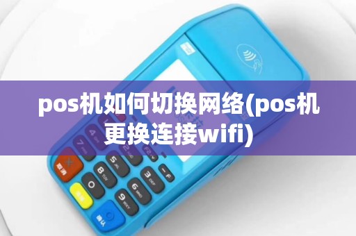 pos机如何切换网络(pos机更换连接wifi)
