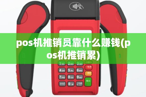 pos机推销员靠什么赚钱(pos机推销累)