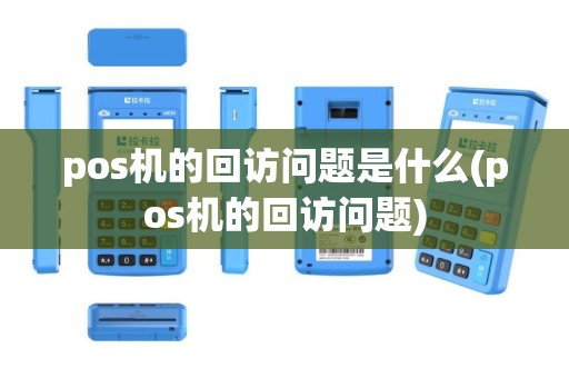 pos机的回访问题是什么(pos机的回访问题)