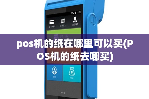 pos机的纸在哪里可以买(POS机的纸去哪买)