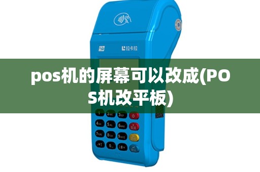 pos机的屏幕可以改成(POS机改平板)