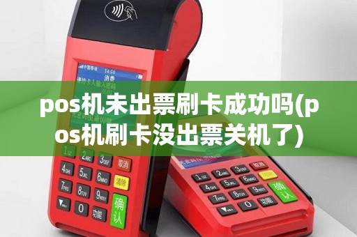 pos机未出票刷卡成功吗(pos机刷卡没出票关机了)