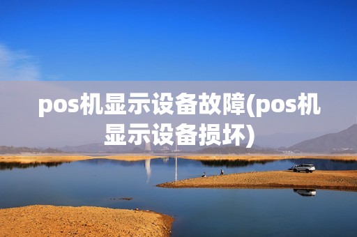 pos机显示设备故障(pos机显示设备损坏)