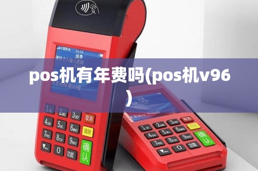 pos机有年费吗(pos机v96)