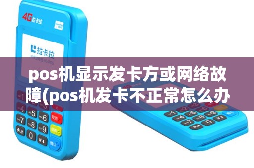 pos机显示发卡方或网络故障(pos机发卡不正常怎么办)