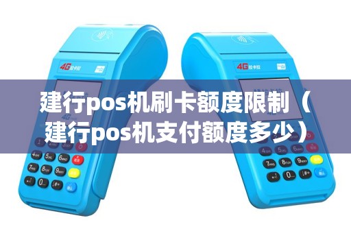 建行pos机刷卡额度限制（建行pos机支付额度多少）
