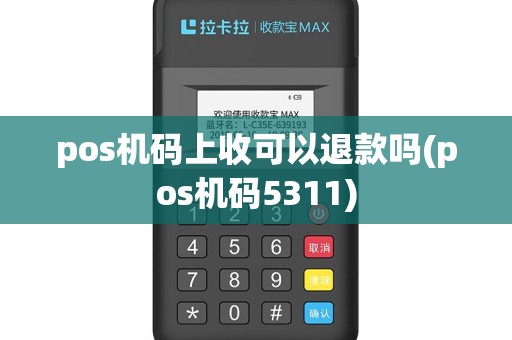 pos机码上收可以退款吗(pos机码5311)