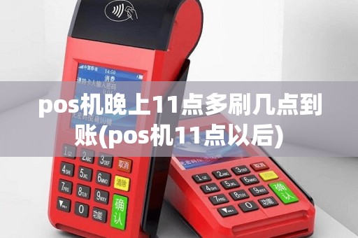 pos机晚上11点多刷几点到账(pos机11点以后)