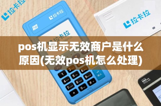 pos机显示无效商户是什么原因(无效pos机怎么处理)