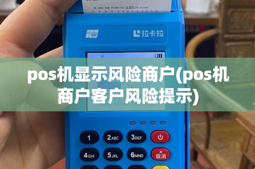 pos机显示风险商户(pos机商户客户风险提示)