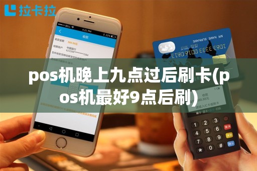 pos机晚上九点过后刷卡(pos机最好9点后刷)