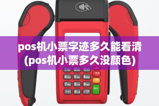 pos机小票字迹多久能看清(pos机小票多久没颜色)