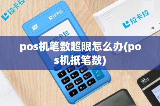 pos机笔数超限怎么办(pos机抵笔数)