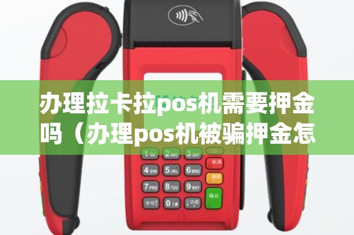 办理拉卡拉pos机需要押金吗（办理pos机被骗押金怎么追回）